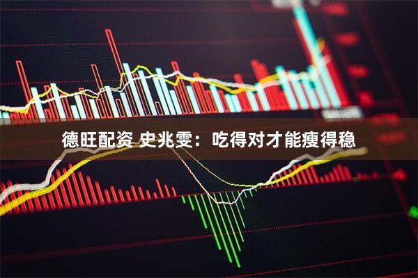 德旺配资 史兆雯：吃得对才能瘦得稳