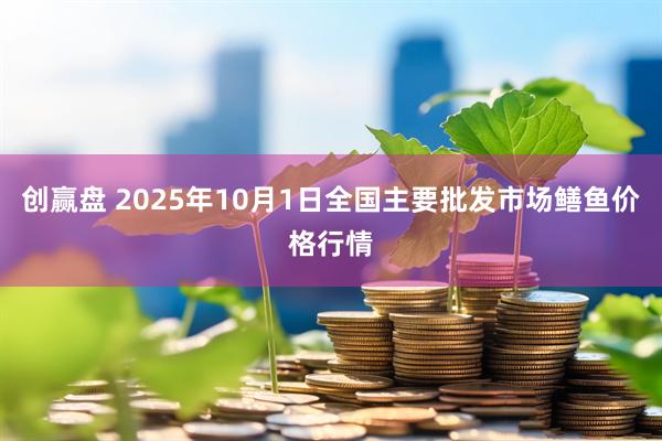 创赢盘 2025年10月1日全国主要批发市场鳝鱼价格行情