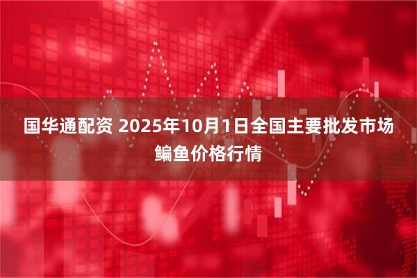 国华通配资 2025年10月1日全国主要批发市场鳊鱼价格行情