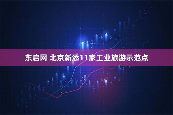 东启网 北京新添11家工业旅游示范点