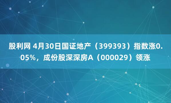 股利网 4月30日国证地产（399393）指数涨0.05%，成份股深深房A（000029）领涨