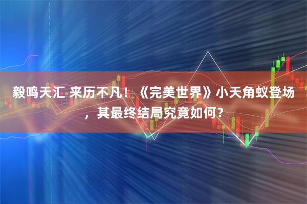 毅鸣天汇 来历不凡！《完美世界》小天角蚁登场，其最终结局究竟如何？